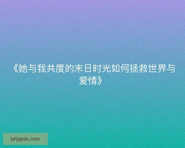 《她与我共度的末日时光如何拯救世界与爱情》