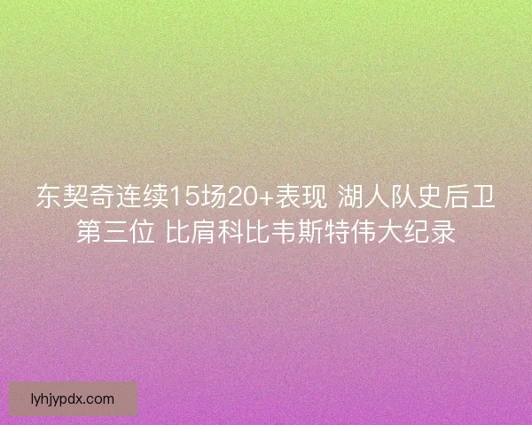 东契奇连续15场20+表现 湖人队史后卫第三位 比肩科比韦斯特伟大纪录 东契奇连续15场20+表现 湖人队史后卫第三位 比肩科比韦斯特伟大纪录