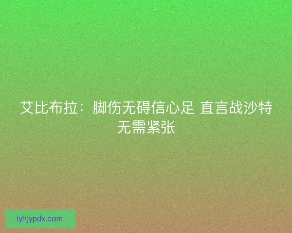 艾比布拉：脚伤无碍信心足 直言战沙特无需紧张